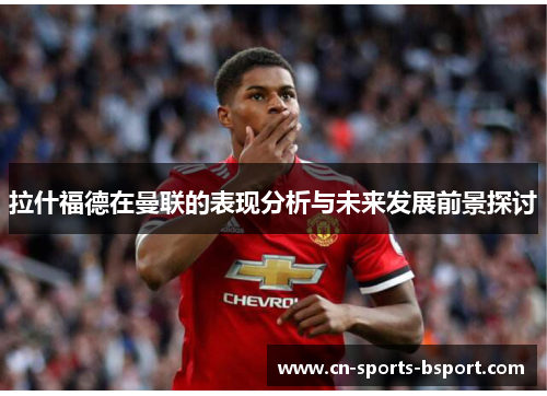 拉什福德在曼联的表现分析与未来发展前景探讨