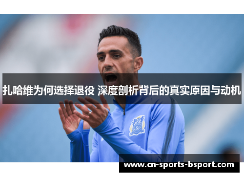 扎哈维为何选择退役 深度剖析背后的真实原因与动机