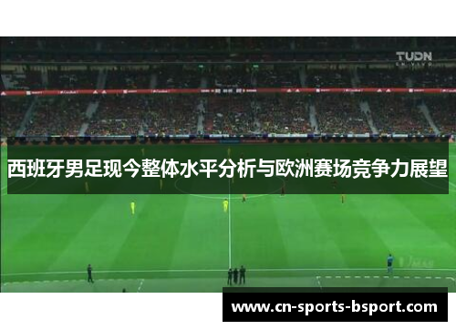 西班牙男足现今整体水平分析与欧洲赛场竞争力展望