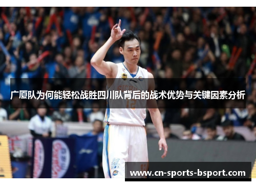 广厦队为何能轻松战胜四川队背后的战术优势与关键因素分析