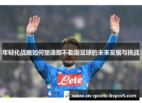 年轻化战略如何塑造那不勒斯足球的未来发展与挑战