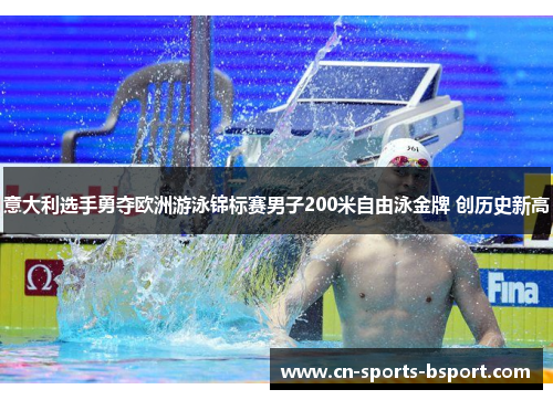 意大利选手勇夺欧洲游泳锦标赛男子200米自由泳金牌 创历史新高