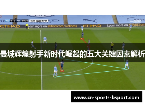 曼城辉煌射手新时代崛起的五大关键因素解析