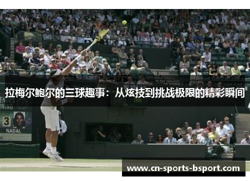 拉梅尔鲍尔的三球趣事:从炫技到挑战极限的精彩瞬间 拉梅尔鲍尔的三球趣事:从炫技到挑战极限的精彩瞬间