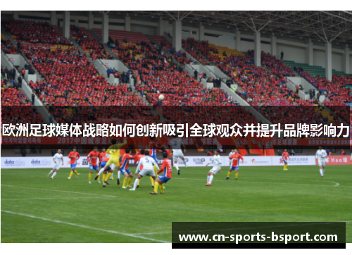 欧洲足球媒体战略如何创新吸引全球观众并提升品牌影响力 欧洲足球媒体战略如何创新吸引全球观众并提升品牌影响力