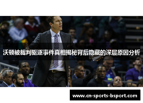 沃顿被裁判驱逐事件真相揭秘背后隐藏的深层原因分析