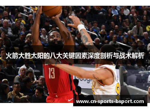 火箭大胜太阳的八大关键因素深度剖析与战术解析 火箭大胜太阳的八大关键因素深度剖析与战术解析