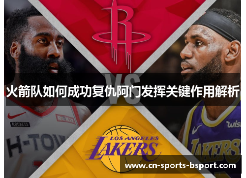火箭队如何成功复仇阿门发挥关键作用解析 火箭队如何成功复仇阿门发挥关键作用解析