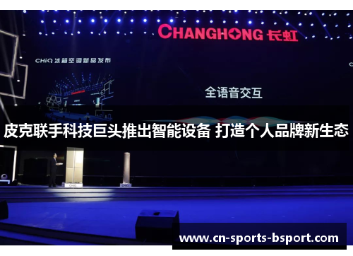 皮克联手科技巨头推出智能设备 打造个人品牌新生态