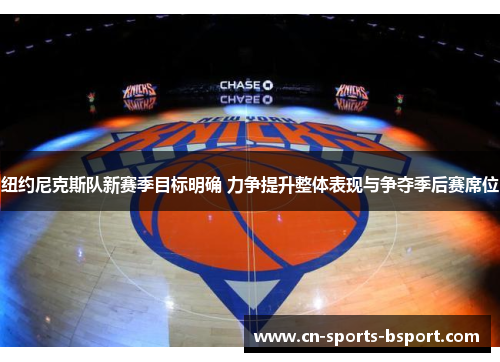 纽约尼克斯队新赛季目标明确 力争提升整体表现与争夺季后赛席位 纽约尼克斯队新赛季目标明确 力争提升整体表现与争夺季后赛席位