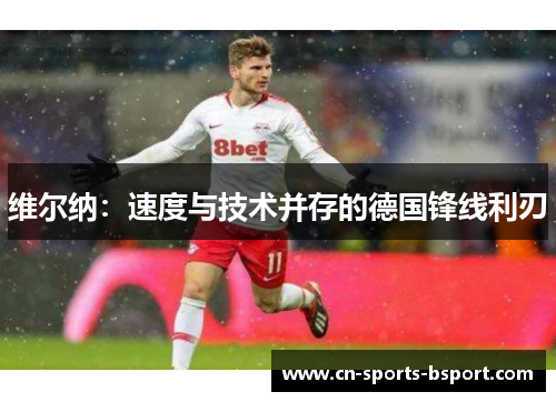 维尔纳:速度与技术并存的德国锋线利刃 维尔纳:速度与技术并存的德国锋线利刃