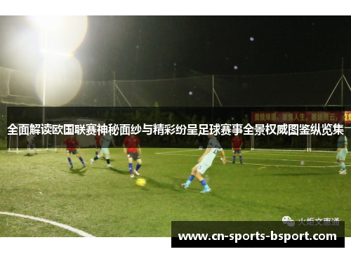 全面解读欧国联赛神秘面纱与精彩纷呈足球赛事全景权威图鉴纵览集 全面解读欧国联赛神秘面纱与精彩纷呈足球赛事全景权威图鉴纵览集
