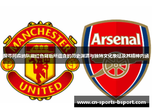 探寻阿森纳队徽红色背后所蕴含的历史渊源与独特文化象征及其精神内涵 探寻阿森纳队徽红色背后所蕴含的历史渊源与独特文化象征及其精神内涵