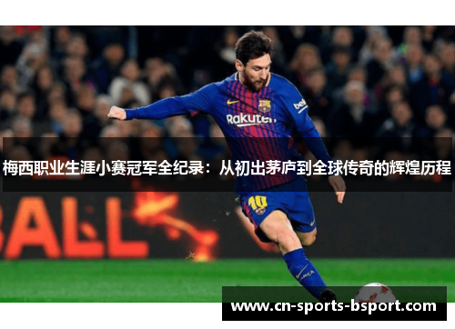 梅西职业生涯小赛冠军全纪录:从初出茅庐到全球传奇的辉煌历程 梅西职业生涯小赛冠军全纪录:从初出茅庐到全球传奇的辉煌历程