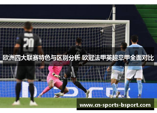 欧洲四大联赛特色与区别分析 欧冠法甲英超意甲全面对比 欧洲四大联赛特色与区别分析 欧冠法甲英超意甲全面对比