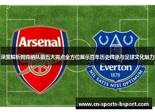 深度解析阿森纳队徽五大亮点全方位展示百年历史传承与足球文化魅力 深度解析阿森纳队徽五大亮点全方位展示百年历史传承与足球文化魅力