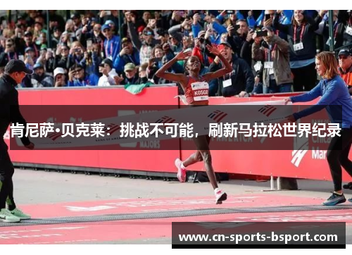 肯尼萨·贝克莱：挑战不可能，刷新马拉松世界纪录