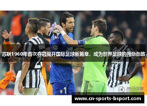 苏联1960年首次夺冠揭开国际足球新篇章,成为世界足球的强劲劲旅 苏联1960年首次夺冠揭开国际足球新篇章,成为世界足球的强劲劲旅
