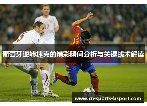 葡萄牙逆转捷克的精彩瞬间分析与关键战术解读