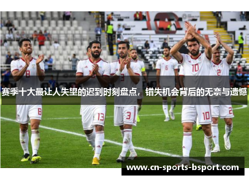 赛季十大最让人失望的迟到时刻盘点,错失机会背后的无奈与遗憾 赛季十大最让人失望的迟到时刻盘点,错失机会背后的无奈与遗憾