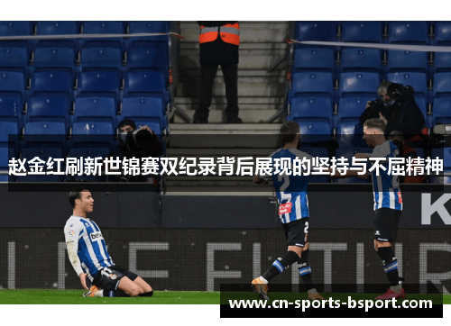 赵金红刷新世锦赛双纪录背后展现的坚持与不屈精神 赵金红刷新世锦赛双纪录背后展现的坚持与不屈精神