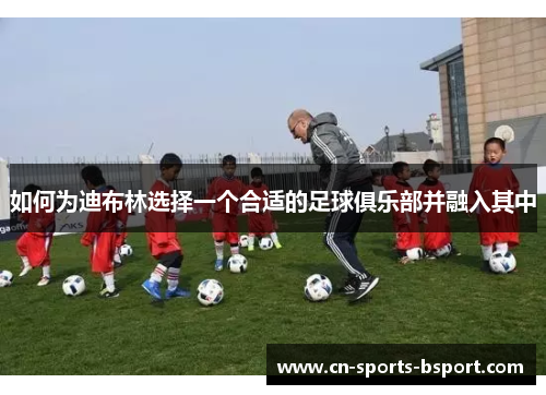 如何为迪布林选择一个合适的足球俱乐部并融入其中