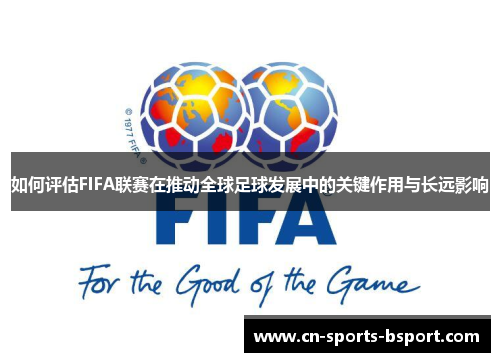 如何评估FIFA联赛在推动全球足球发展中的关键作用与长远影响