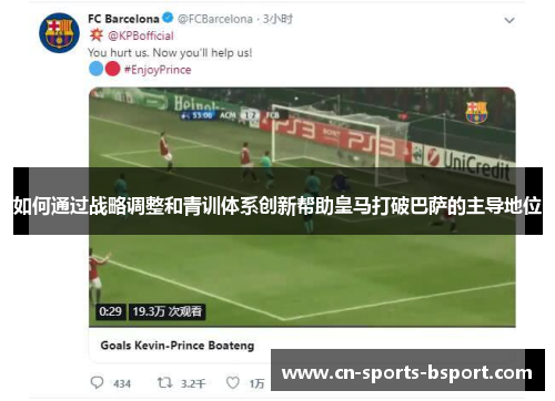 如何通过战略调整和青训体系创新帮助皇马打破巴萨的主导地位