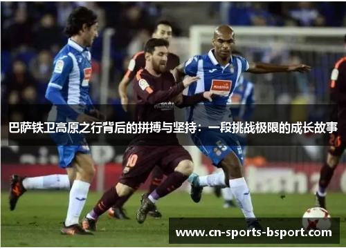 巴萨铁卫高原之行背后的拼搏与坚持：一段挑战极限的成长故事