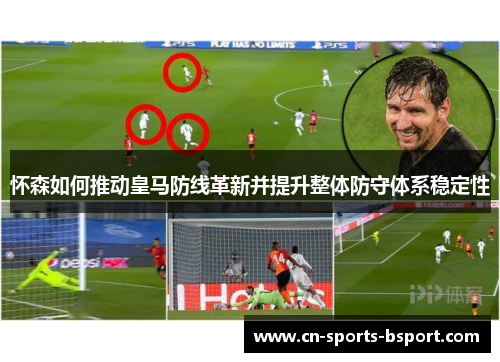 怀森如何推动皇马防线革新并提升整体防守体系稳定性