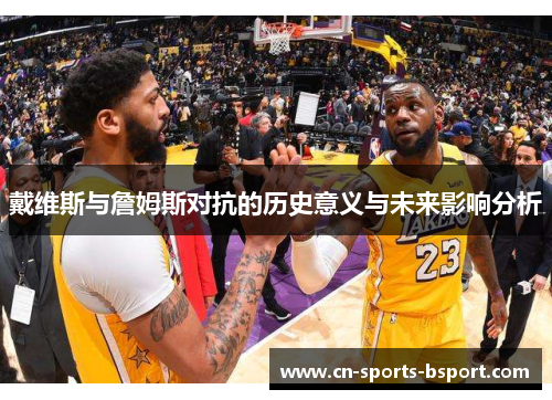 戴维斯与詹姆斯对抗的历史意义与未来影响分析