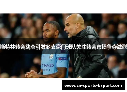 斯特林转会动态引发多支豪门球队关注转会市场争夺激烈