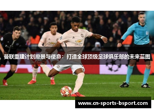 曼联重建计划愿景与使命：打造全球顶级足球俱乐部的未来蓝图