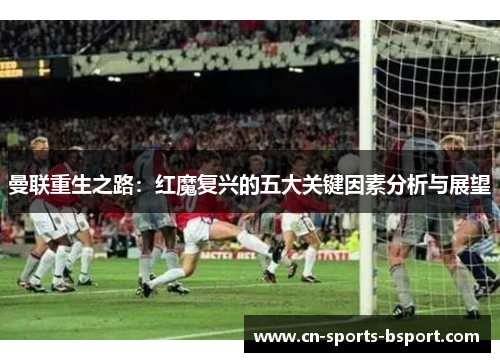 曼联重生之路：红魔复兴的五大关键因素分析与展望
