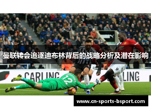 曼联转会追逐迪布林背后的战略分析及潜在影响