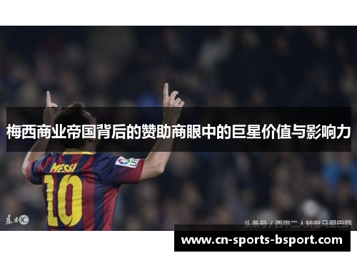 梅西商业帝国背后的赞助商眼中的巨星价值与影响力