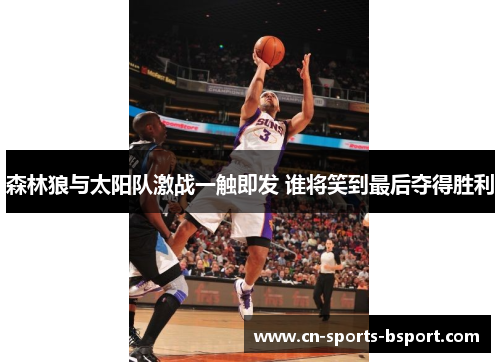 森林狼与太阳队激战一触即发 谁将笑到最后夺得胜利