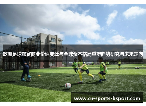 欧洲足球联赛商业价值变迁与全球资本格局重塑趋势研究与未来走向