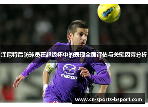 泽尼特后防球员在超级杯中的表现全面评估与关键因素分析 泽尼特后防球员在超级杯中的表现全面评估与关键因素分析