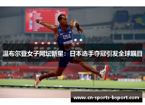 温布尔登女子网坛新星：日本选手夺冠引发全球瞩目