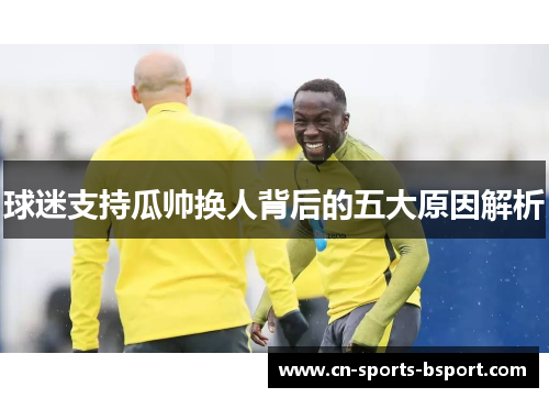 球迷支持瓜帅换人背后的五大原因解析