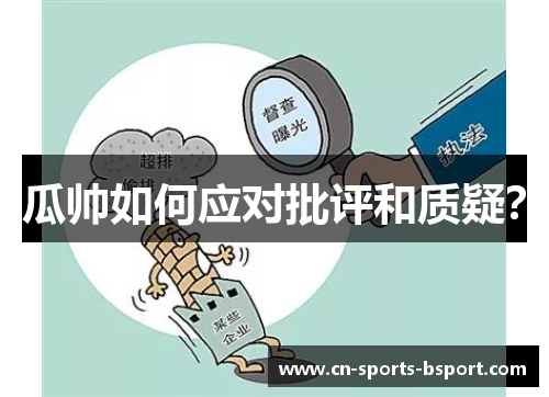 瓜帅如何应对批评和质疑? 瓜帅如何应对批评和质疑?