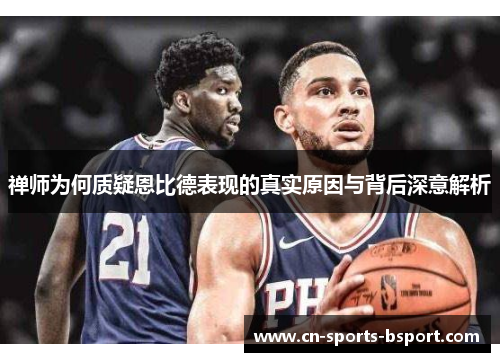 禅师为何质疑恩比德表现的真实原因与背后深意解析 禅师为何质疑恩比德表现的真实原因与背后深意解析