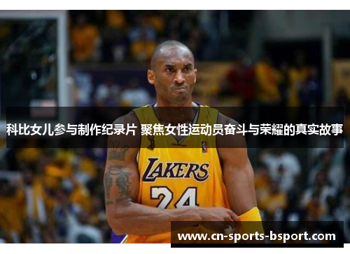 科比女儿参与制作纪录片 聚焦女性运动员奋斗与荣耀的真实故事