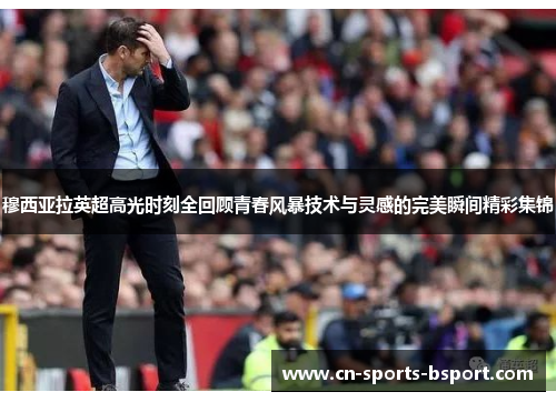 穆西亚拉英超高光时刻全回顾青春风暴技术与灵感的完美瞬间精彩集锦