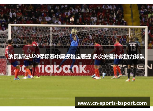 纳瓦斯在U20锦标赛中展现稳定表现 多次关键扑救助力球队