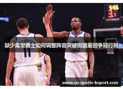 缺少库里勇士如何调整阵容突破困境重回争冠行列 缺少库里勇士如何调整阵容突破困境重回争冠行列