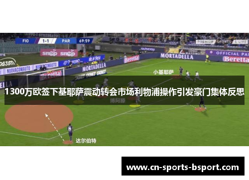 1300万欧签下基耶萨震动转会市场利物浦操作引发豪门集体反思 1300万欧签下基耶萨震动转会市场利物浦操作引发豪门集体反思