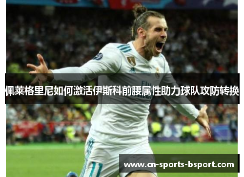 佩莱格里尼如何激活伊斯科前腰属性助力球队攻防转换