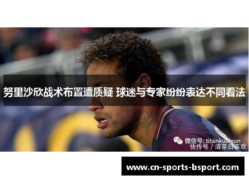 努里沙欣战术布置遭质疑 球迷与专家纷纷表达不同看法